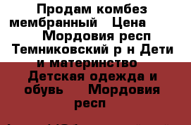Продам комбез мембранный › Цена ­ 1 500 - Мордовия респ., Темниковский р-н Дети и материнство » Детская одежда и обувь   . Мордовия респ.